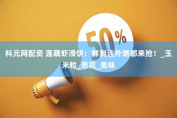 科元网配资 莲藕虾滑饼：鲜到连外甥都来抢！_玉米粒_葱花_美味