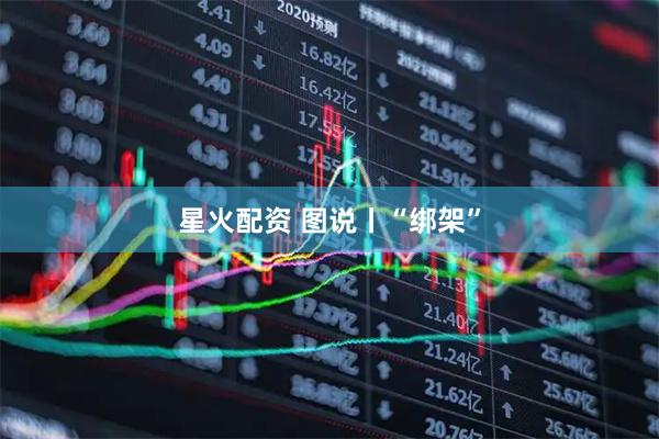 星火配资 图说丨“绑架”