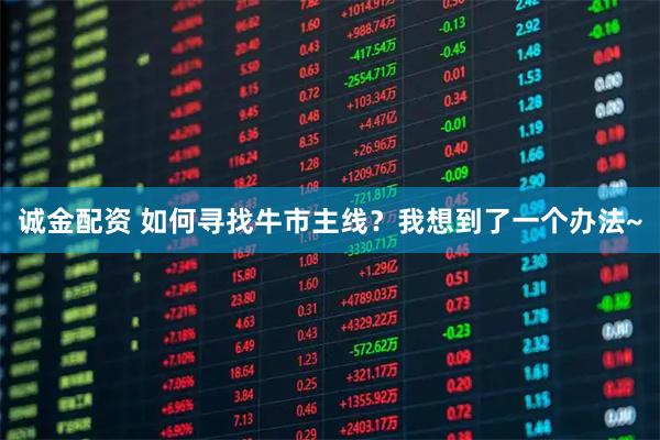 诚金配资 如何寻找牛市主线？我想到了一个办法~