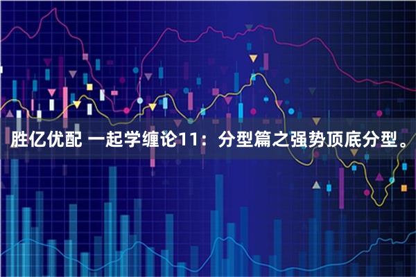 胜亿优配 一起学缠论11：分型篇之强势顶底分型。