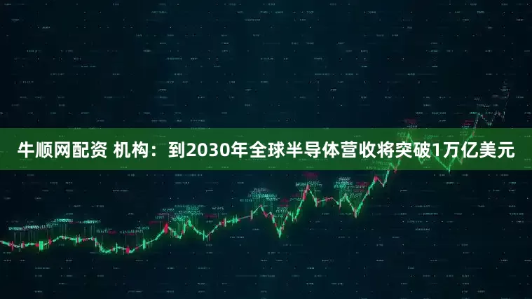 牛顺网配资 机构：到2030年全球半导体营收将突破1万亿美元