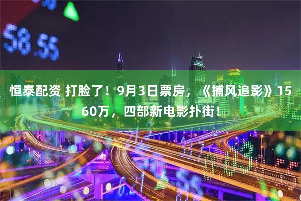 恒泰配资 打脸了！9月3日票房，《捕风追影》1560万，四部新电影扑街！