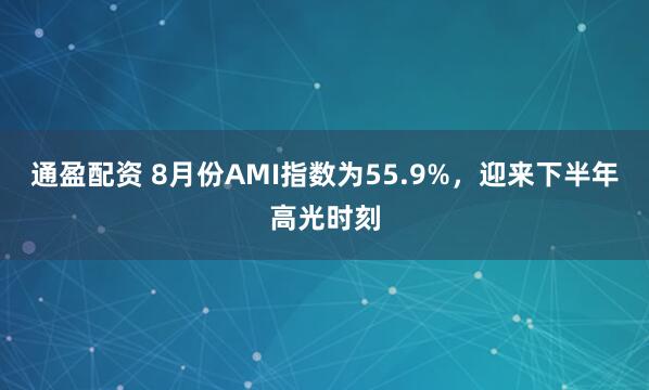 通盈配资 8月份AMI指数为55.9%，迎来下半年高光时刻