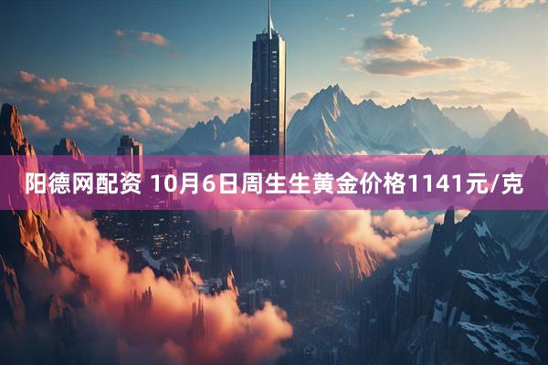 阳德网配资 10月6日周生生黄金价格1141元/克