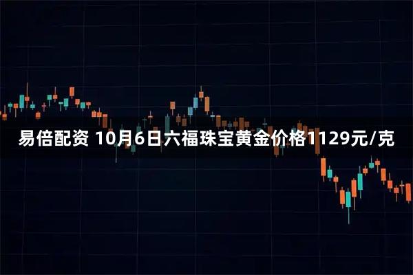 易倍配资 10月6日六福珠宝黄金价格1129元/克