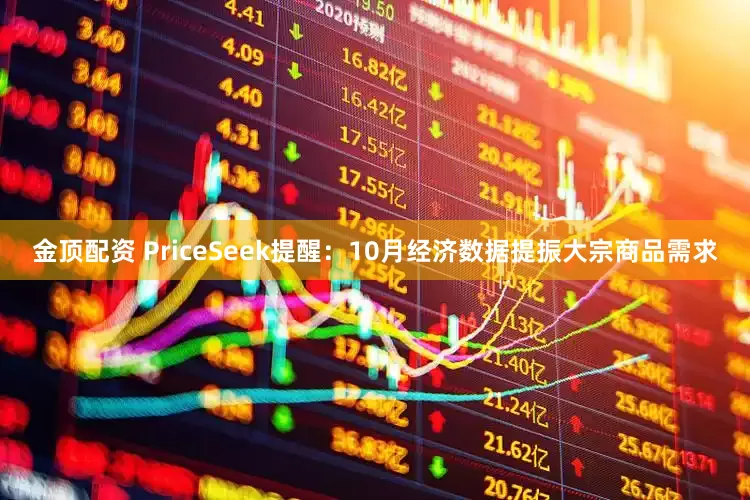 金顶配资 PriceSeek提醒：10月经济数据提振大宗商品需求