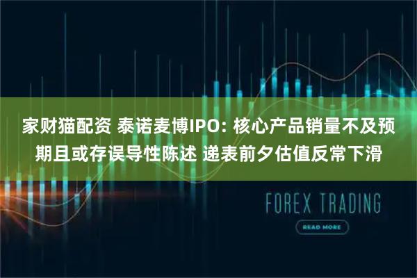 家财猫配资 泰诺麦博IPO: 核心产品销量不及预期且或存误导性陈述 递表前夕估值反常下滑